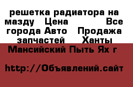  решетка радиатора на мазду › Цена ­ 4 500 - Все города Авто » Продажа запчастей   . Ханты-Мансийский,Пыть-Ях г.